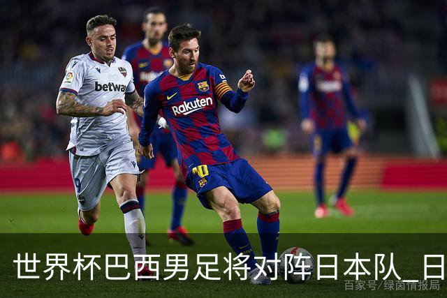 世界杯巴西男足将对阵日本队 日本队具备与巴西抗衡的实力