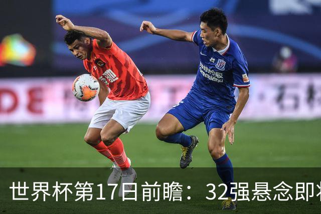 世界杯第17日前瞻：32强悬念即将全部揭晓 39岁超巨争创神迹