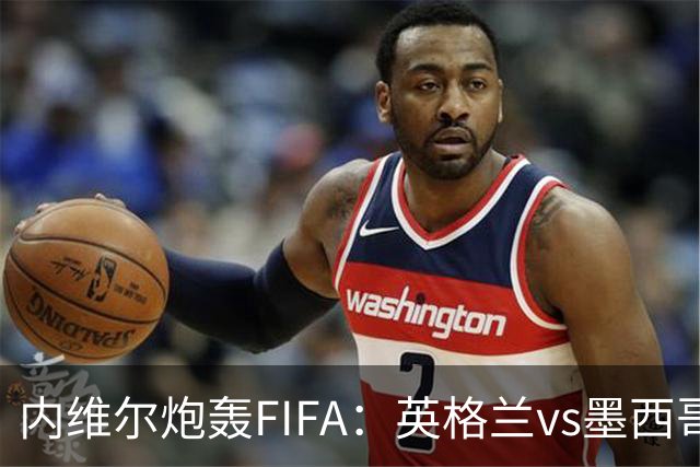 内维尔炮轰FIFA：英格兰vs墨西哥的比赛时间改来改去，闹着玩呢？
