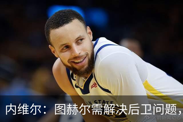 内维尔：图赫尔需解决后卫问题，利夫拉门托受伤时就应补召右后卫