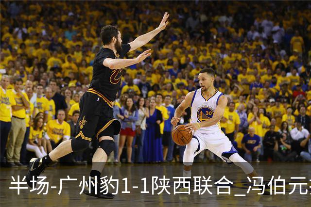 半场-广州豹1-1陕西联合 冯伯元扫射破僵王建明世界波扳平