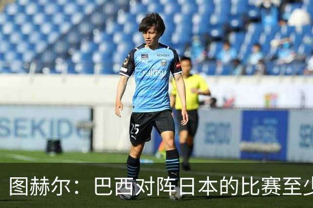 图赫尔：巴西对阵日本的比赛至少是四分之一决赛级别的